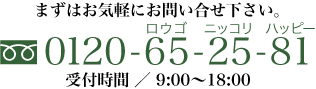 まずはお気軽にお問い合せ下さい。　0120-65-25-81