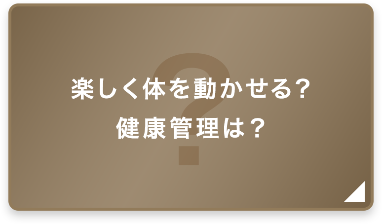 楽しく体を動かせる？健康管理は？