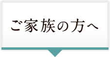 ご家族の方へ