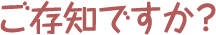 ご存じですか