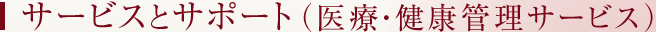 サービスとサポート（医療・健康管理サービス）